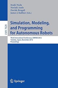 Simulation, Modeling, and Programming for Autonomous Robots: Third International Conference, SIMPAR 2012, Tsukuba, Japan, November 5-8, 2012, Proceedings (Lecture Notes in Artificial Intelligence) by Itsuki Noda