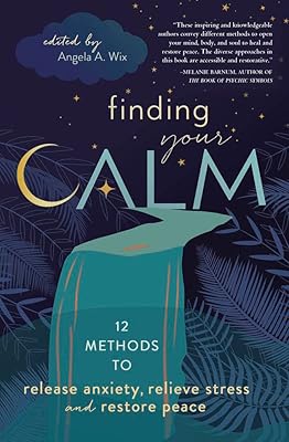 Finding Your Calm: Twelve Methods to Release Anxiety, Relieve Stress & Restore Peace