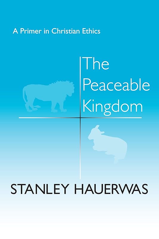 The Peaceable Kingdom: A Primer in Christian Ethics by Stanley Hauerwas