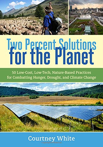Two Percent Solutions for the Planet: 50 Low-Cost, Low-Tech, Nature-Based Practices for Combatting Hunger, Drought, and Climate Change by Courtney White
