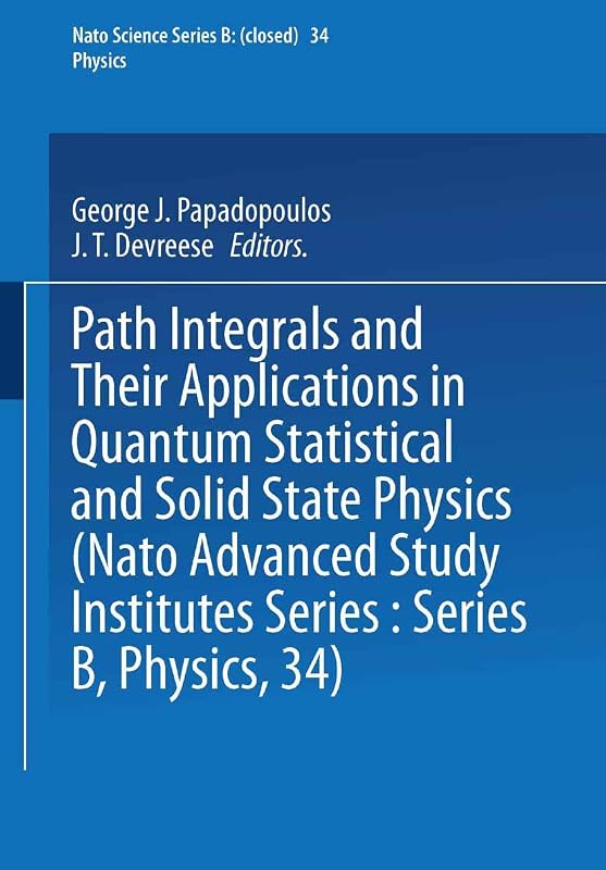 Path Integrals: And Their Applications in Quantum, Statistical and Solid State Physics (Nato Science Series B:) by George J. Papadopoulos Jozef Devreese J. T. Devreese