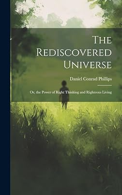 The Rediscovered Universe: Or, the Power of Right Thinking and Righteous Living