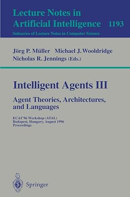 Intelligent Agents III. Agent Theories, Architectures, and Languages: ECAI'96 Workshop (ATAL), Budapest, Hungary, August 12-13, 1996, Proceedings (Lecture Notes in Computer Science, 1193)