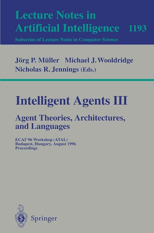 Intelligent Agents III. Agent Theories, Architectures, and Languages: ECAI'96 Workshop (ATAL), Budapest, Hungary, August 12-13, 1996, Proceedings (Lecture Notes in Computer Science, 1193) by N.R. (Editors) Jennings