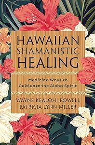 Hawaiian Shamanistic Healing: Medicine Ways to Cultivate the Aloha Spirit by Wayne Kealohi Powell