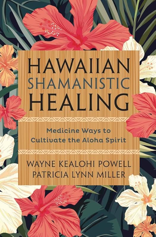 Hawaiian Shamanistic Healing: Medicine Ways to Cultivate the Aloha Spirit by Wayne Kealohi Powell