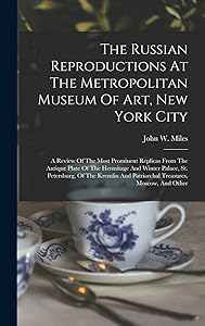 The Russian Reproductions At The Metropolitan Museum Of Art, New York City: A Review Of The Most Prominent Replicas From The Antique Plate Of The ... And Patriarchal Treasures, Moscow, And Other by John W Miles