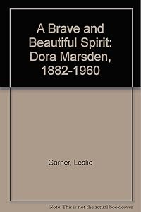 Brave and Beautiful Spirit: Dora Marsden, 1882-1960 by Les Garner