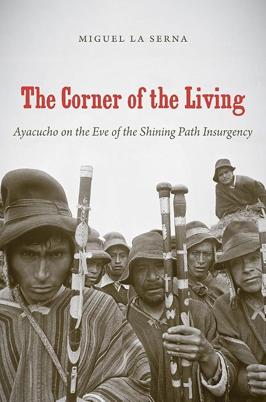 The Corner of the Living: Ayacucho on the Eve of the Shining Path Insurgency (First Peoples: New Directions in Indigenous Studies (University of North Carolina Press Paperback)) by Miguel La Serna