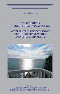 The Teachings of Grigori Grabovoi about God. Accelerating the Evolution of the External World to Ensure Eternal Life. by Grigori Grabovoi