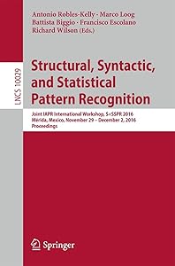 Structural, Syntactic, and Statistical Pattern Recognition: Joint IAPR International Workshop, S+SSPR 2016, Mérida, Mexico, November 29 - December 2, ... Vision, Pattern Recognition, and Graphics) by Antonio Robles-Kelly