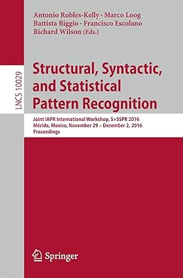 Structural, Syntactic, and Statistical Pattern Recognition: Joint IAPR International Workshop, S+SSPR 2016, Mérida, Mexico, November 29 - December 2, ... Vision, Pattern Recognition, and Graphics)