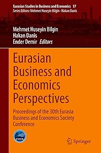 Eurasian Business and Economics Perspectives: Proceedings of the 30th Eurasia Business and Economics Society Conference (Eurasian Studies in Business and Economics Book 17) by Mehmet Huseyin Bilgin