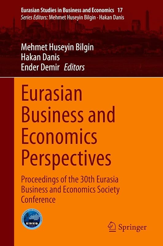 Eurasian Business and Economics Perspectives: Proceedings of the 30th Eurasia Business and Economics Society Conference (Eurasian Studies in Business and Economics Book 17) by Mehmet Huseyin Bilgin