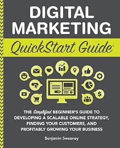 Digital Marketing QuickStart Guide: The Simplified Beginner’s Guide to Developing a Scalable Online Strategy, Finding Your Customers, and Profitably ... Your Business (QuickStart Guides™ - Business) by Benjamin Sweeney