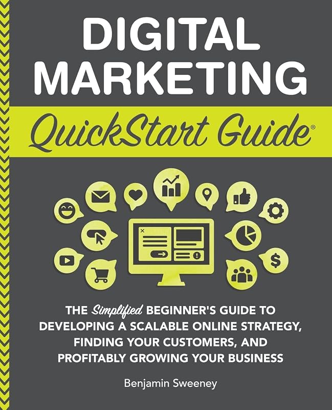 Digital Marketing QuickStart Guide: The Simplified Beginner’s Guide to Developing a Scalable Online Strategy, Finding Your Customers, and Profitably ... Your Business (QuickStart Guides™ - Business) by Benjamin Sweeney