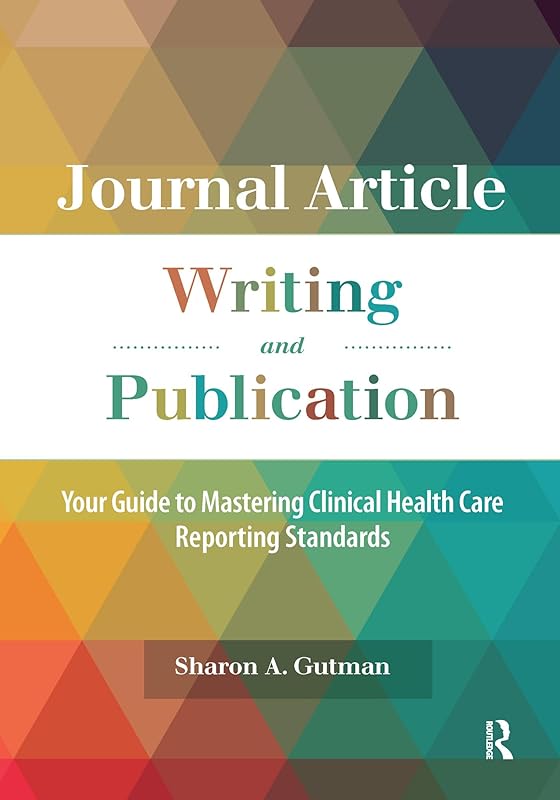Journal Article Writing and Publication: Your Guide to Mastering Clinical Health Care Reporting Standards by Sharon A. Gutman