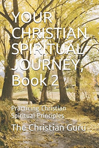 YOUR CHRISTIAN SPIRITUAL JOURNEY, Book 2: Practicing Christian Spiritual Principles by The Christian Guru