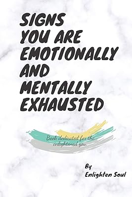 SIGNS YOU ARE EMOTIONALLY AND MENTALLY EXHAUSTED: Book dedicated for the enlightened you.