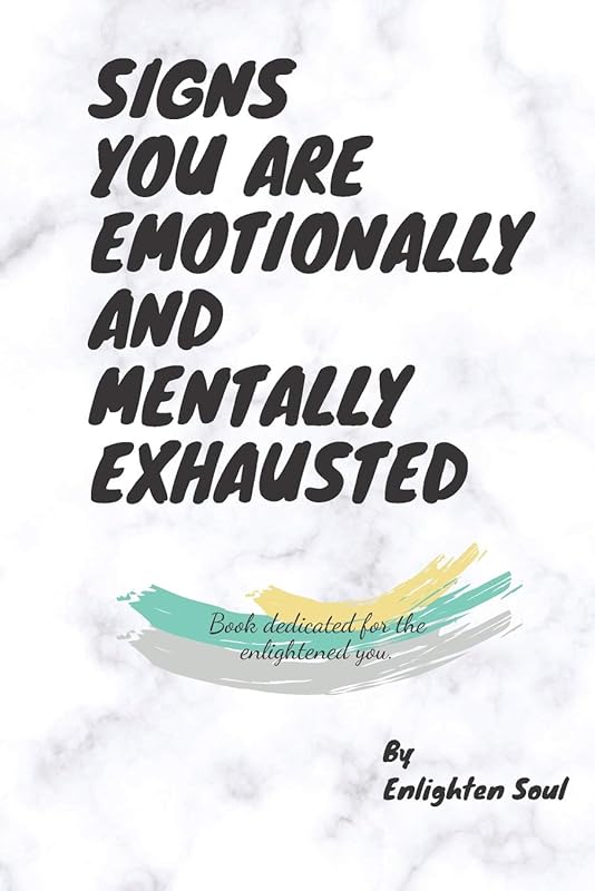 SIGNS YOU ARE EMOTIONALLY AND MENTALLY EXHAUSTED: Book dedicated for the enlightened you. by Enlighten Soul