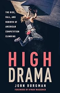 High Drama: The Rise, Fall, and Rebirth of American Competition Climbing by John Burgman