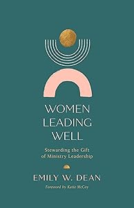 Women Leading Well: Stewarding the Gift of Ministry Leadership by Emily Dean