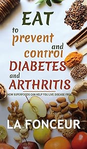 Eat to Prevent and Control Diabetes and Arthritis (Full Color print): How Superfoods Can Help You Live Disease Free