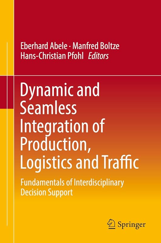 Dynamic and Seamless Integration of Production, Logistics and Traffic: Fundamentals of Interdisciplinary Decision Support by Eberhard Abele