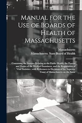 Manual for the Use of Boards of Health of Massachusetts: Containing the Statutes Relating to the Public Health, the Powers and Duties of the Medical ... References to Decisions of the Supreme...