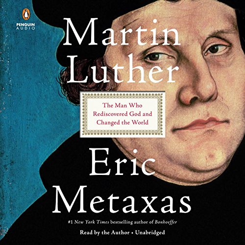 Martin Luther: The Man Who Rediscovered God and Changed the World by Eric Metaxas