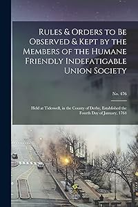 Rules & Orders to Be Observed & Kept by the Members of the Humane Friendly Indefatigable Union Society: Held at Tideswell, in the County of Derby, Established the Fourth Day of January, 1764; no. 476