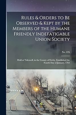 Rules & Orders to Be Observed & Kept by the Members of the Humane Friendly Indefatigable Union Society: Held at Tideswell, in the County of Derby, Established the Fourth Day of January, 1764; no. 476