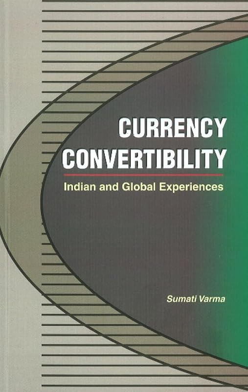 Currency Convertibility: Indian and Global Experiences by Sumati Varma