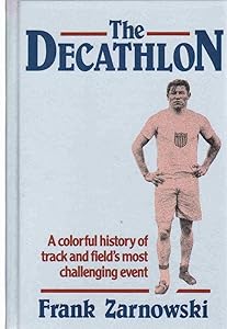 The Decathlon: A Colorful History of Track and Field's Most Challenging Event by Frank Zarnowski