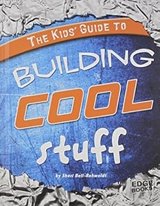 The Kids' Guide to Building Cool Stuff