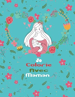 Je Colorie avec Maman: Livre de Coloriage Bonne Fête des Mères. Pour que les Mères Et les Enfants Colorient Ensemble. Dessins Mignons Antistress Maman ... et les Enfants se Connectent et se Lient!