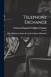 Telephone Exchange: Rules, Regulations, Stations, etc. for the Guidance of Subscribers by Victoria and Esquimalt Telephone Comp