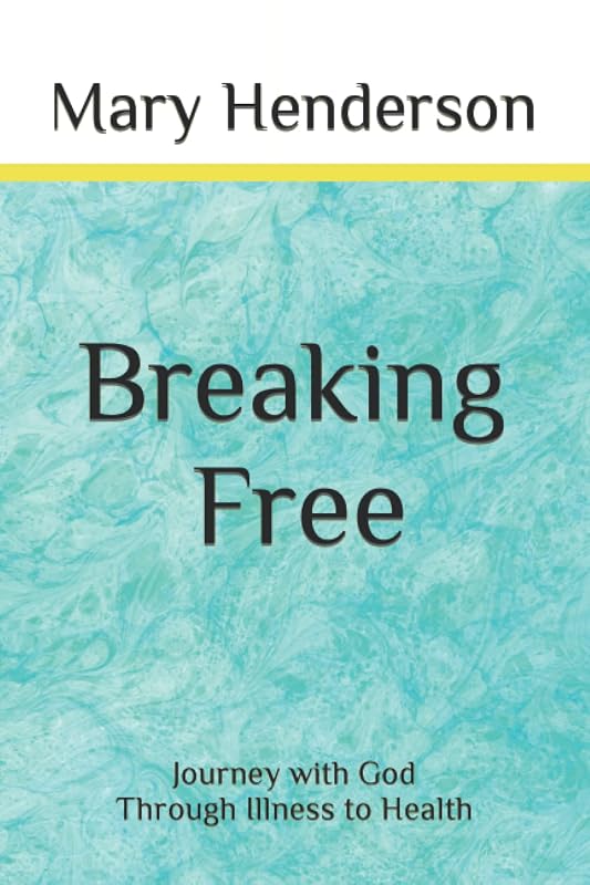 Breaking Free: Journey with God through Illness to Health by Mary Henderson