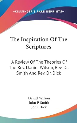 The Inspiration of the Scriptures: A Review of the Theories of the Rev. Daniel Wilson, Rev. Dr. Smith and Rev. Dr. Dick