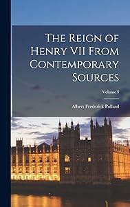 The Reign of Henry VII From Contemporary Sources; Volume 3 by Albert Frederick Pollard