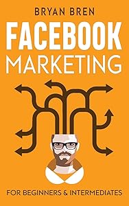 Facebook Marketing: Mastery - 2 Books In 1 - The Guides For Beginners And Intermediates That Will Teach You How To Improve Your Skills, Develop Effective Strategies And Grow Businesses by Bryan Bren