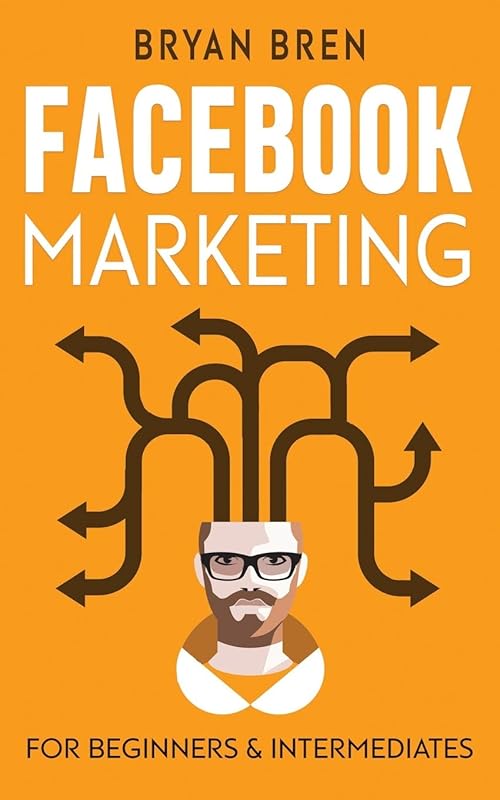 Facebook Marketing: Mastery - 2 Books In 1 - The Guides For Beginners And Intermediates That Will Teach You How To Improve Your Skills, Develop Effective Strategies And Grow Businesses by Bryan Bren