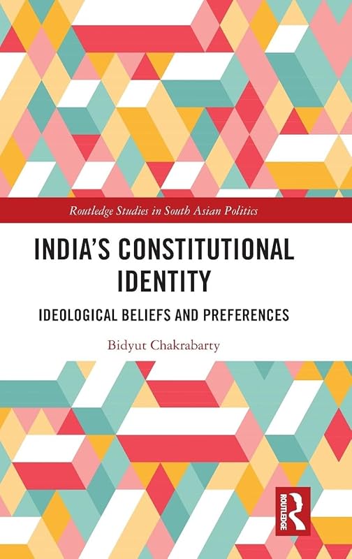 India's Constitutional Identity: ideological beliefs and preferences (Routledge Studies in South Asian Politics) by Bidyut Chakrabarty