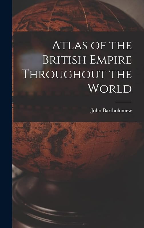 Atlas of the British Empire Throughout the World by John Bartholomew