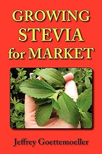 Growing Stevia for Market: Farm, Garden, and Nursery Cultivation of the Sweet Herb, Stevia Rebaudiana by Jeffrey Goettemoeller