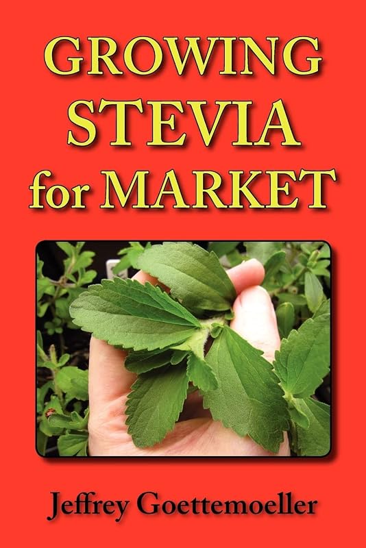 Growing Stevia for Market: Farm, Garden, and Nursery Cultivation of the Sweet Herb, Stevia Rebaudiana by Jeffrey Goettemoeller