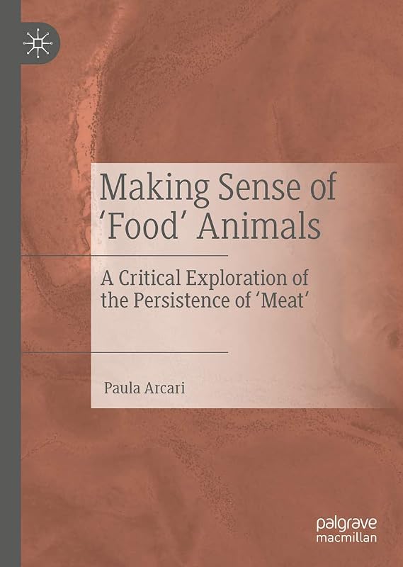 Making Sense of ‘Food’ Animals: A Critical Exploration of the Persistence of ‘Meat’ by Paula Arcari