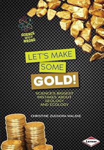 Lets Make Some Gold!: Sciences Biggest Mistakes About Geology and Ecology