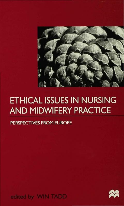 Ethical Issues in Nursing and Midwifery Practice: A European Perspective by Win Tadd
