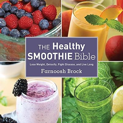 The Healthy Smoothie Bible: Lose Weight, Detoxify, Fight Disease, and Live Long